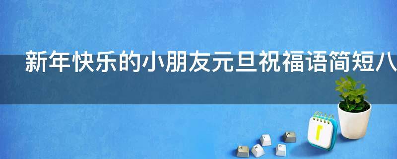 新年快乐的小朋友元旦祝福语简短八十句