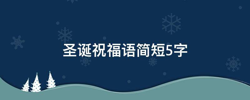 圣诞祝福语简短5字 圣诞祝福语简短10字以下