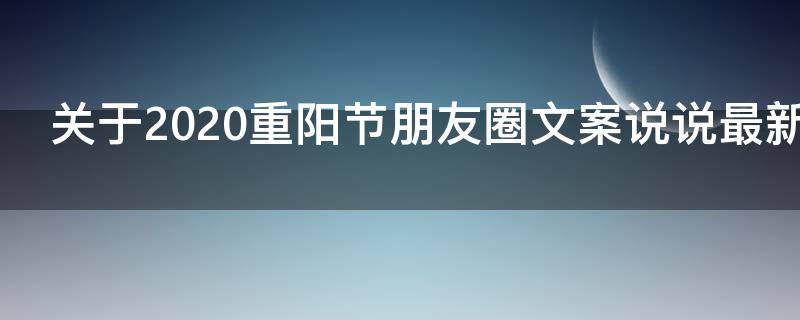 关于2021重阳节朋友圈文案说说最新2021（关于重阳节朋友圈的句子）