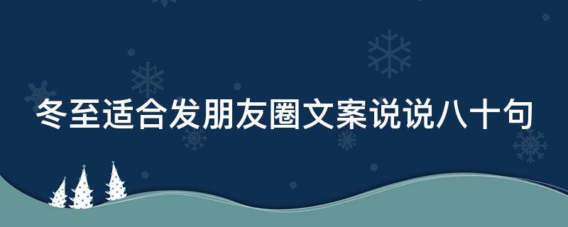 冬至适合发朋友圈文案说说八十句（冬至适合发朋友圈文案说说八十句搞笑）