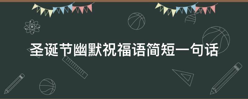 圣诞节幽默祝福语简短一句话 圣诞节幽默祝福语简短一句话图片