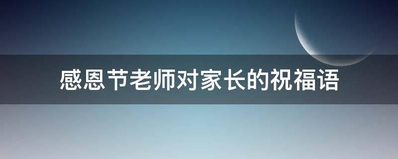 感恩节老师对家长的祝福语（感恩节老师对家长的祝福语大全）