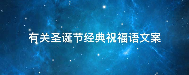 有关圣诞节经典祝福语文案 有关圣诞节经典祝福语文案怎么写