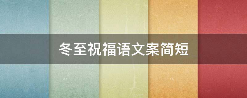 冬至祝福语文案简短 冬至祝福语文案简短精辟