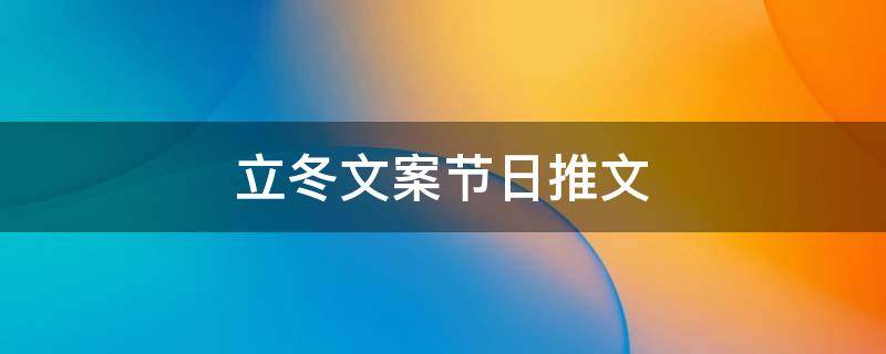 立冬文案节日推文（立冬的推文）