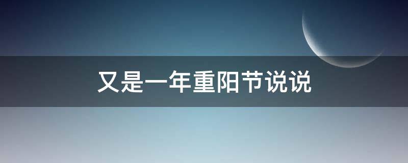 又是一年重阳节说说（又是一年重阳节的说说）