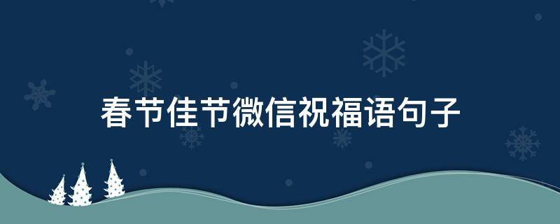 春节佳节微信祝福语句子 春节最优美的微信祝福语