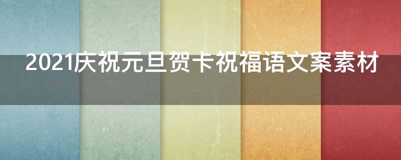 2021庆祝元旦贺卡祝福语文案素材（元旦贺卡祝福短语）