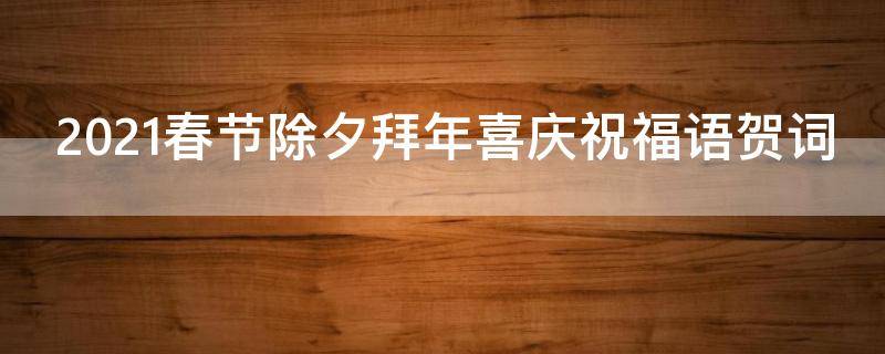 2021春节除夕拜年喜庆祝福语贺词 2021春节除夕拜年喜庆祝福语贺词图片