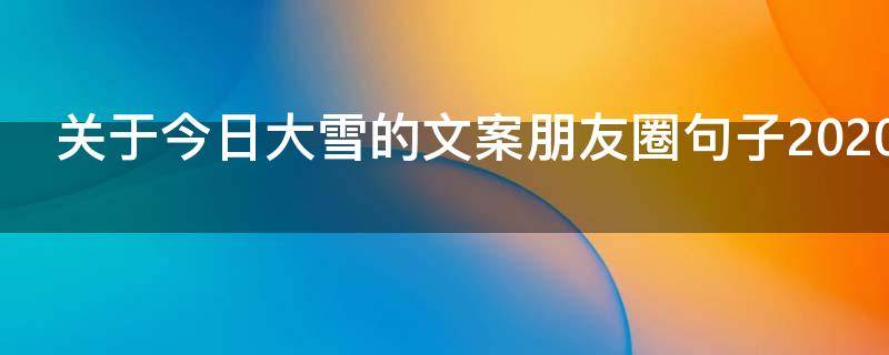 关于今日大雪的文案朋友圈句子2021 2021今日大雪朋友圈祝福文案