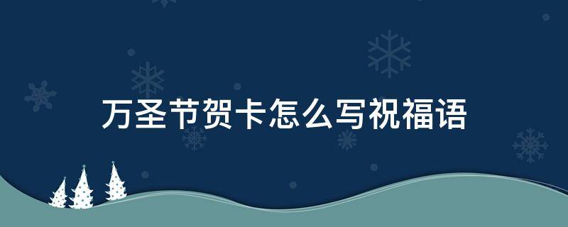 万圣节贺卡怎么写祝福语（万圣节贺卡怎么写祝福语简单）