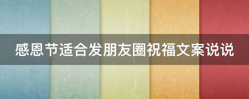 感恩节适合发朋友圈祝福文案说说（感恩节适合发朋友圈祝福文案说说图片）