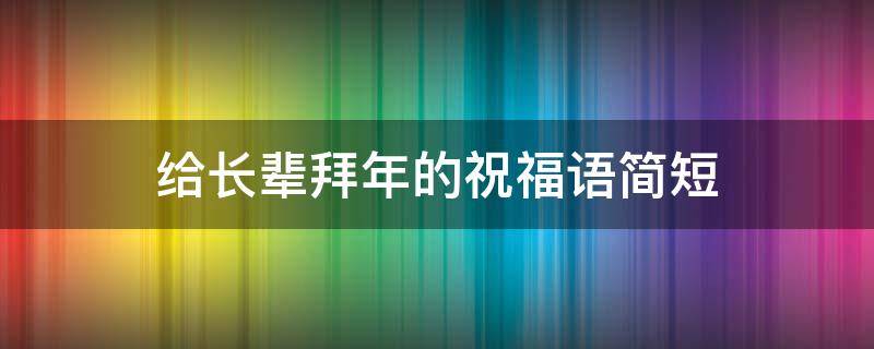 给长辈拜年的祝福语简短 给长辈拜年的祝福语简短一句话
