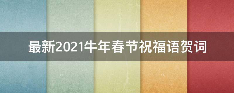 最新2021牛年春节祝福语贺词（最新2021牛年春节祝福语贺词图片）