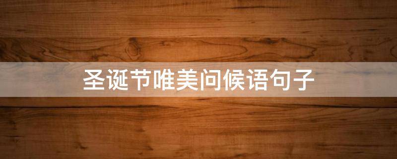 圣诞节唯美问候语句子（圣诞节问候语短句）