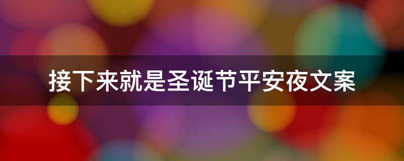 接下来就是圣诞节平安夜文案（平安夜迎接圣诞节快乐说说）