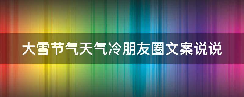 大雪节气天气冷朋友圈文案说说（大雪天冷的幽默说说）