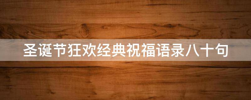 圣诞节狂欢经典祝福语录八十句（2020圣诞节祝福的话语,句句暖人心）