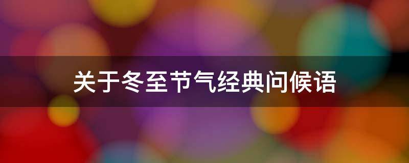 关于冬至节气经典问候语 关于冬至节气经典问候语句