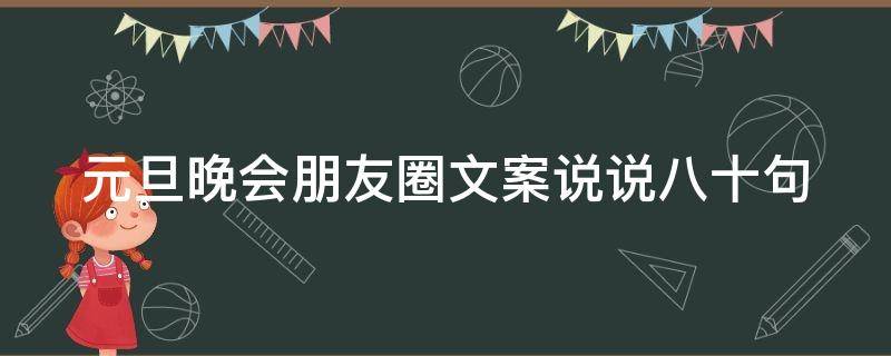 元旦晚会朋友圈文案说说八十句（元旦晚会朋友圈文案说说八十句怎么写）
