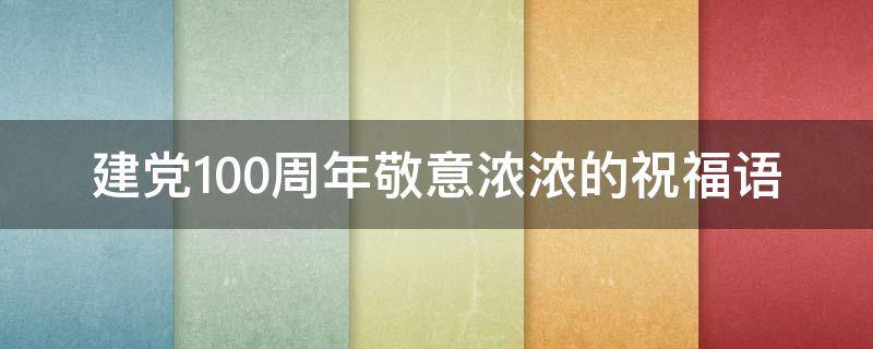 建党100周年敬意浓浓的祝福语（建党100周年敬意浓浓的祝福语有哪些）