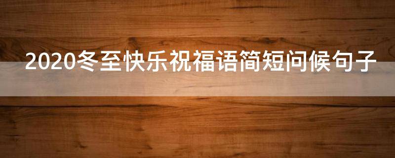 2021冬至快乐祝福语简短问候句子 冬至快乐简单祝福语