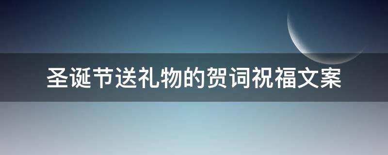 圣诞节送礼物的贺词祝福文案（圣诞节送礼物寄语）