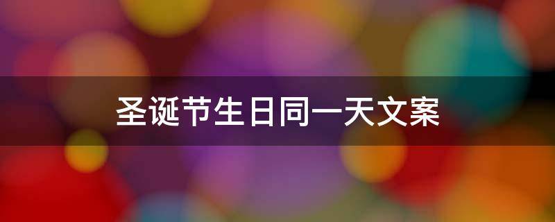 圣诞节生日同一天文案 圣诞节生日同一天文案高级简短