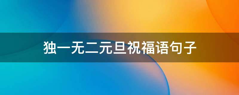 独一无二元旦祝福语句子 独一无二的元旦祝福