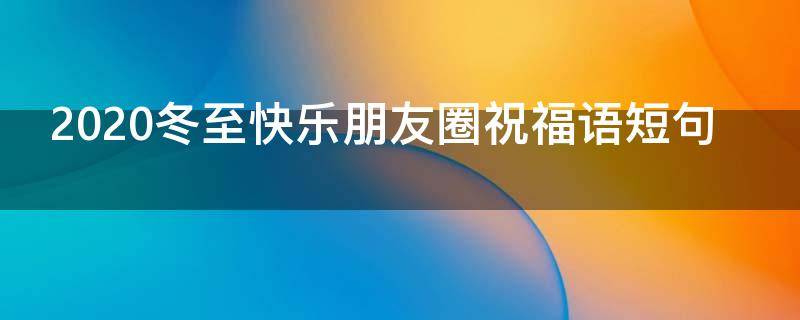 2021冬至快乐朋友圈祝福语短句（2021冬至快乐朋友圈祝福语短句大全）