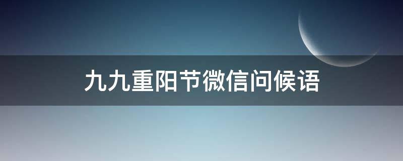 九九重阳节微信问候语（九九重阳节的祝福语朋友圈软文）
