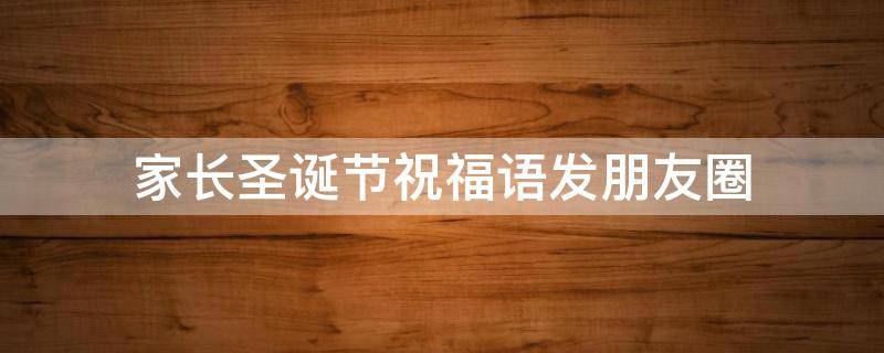 家长圣诞节祝福语发朋友圈 圣诞节家长寄语