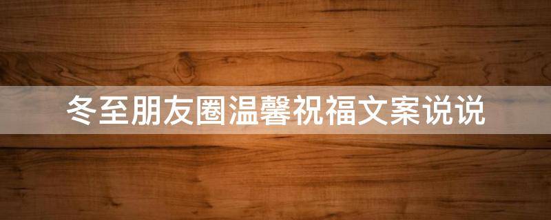 冬至朋友圈温馨祝福文案说说 冬至朋友圈经典祝福语