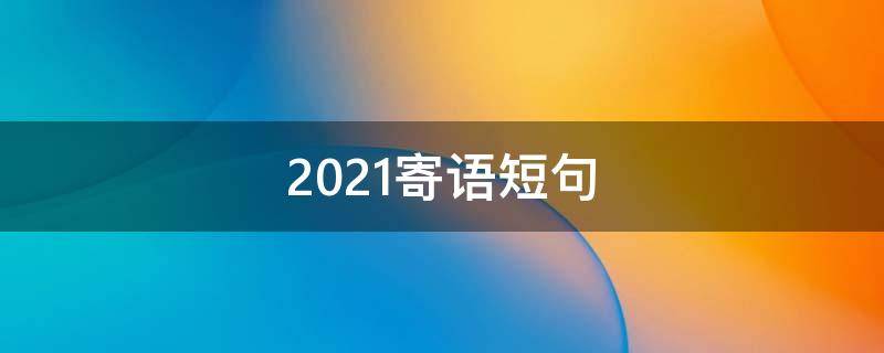 2021寄语短句 寄语100条