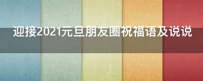 迎接2021元旦朋友圈祝福语及说说（2021年元旦祝福朋友圈说说）