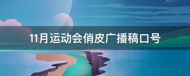 11月运动会俏皮广播稿口号（11月运动会俏皮广播稿口号是什么）