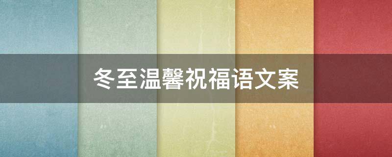 冬至温馨祝福语文案（冬至温馨祝福语文案短句）