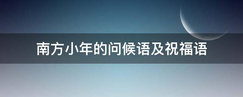 南方小年的问候语及祝福语（南方小年的问候语及祝福语图片）