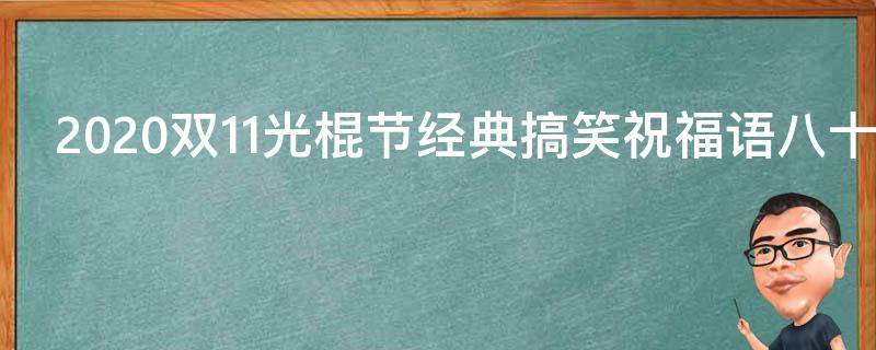 2021双11光棍节经典搞笑祝福语八十句 双十一光棍节祝福