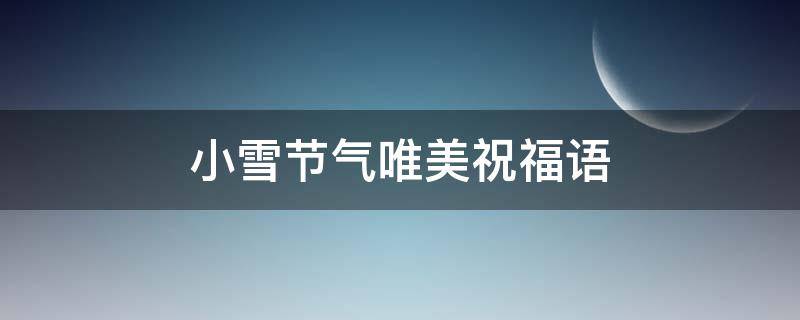 小雪节气唯美祝福语（小雪节气的祝福短信）