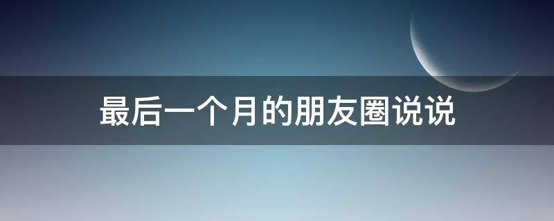 最后一个月的朋友圈说说 最后一个月发朋友圈的句子
