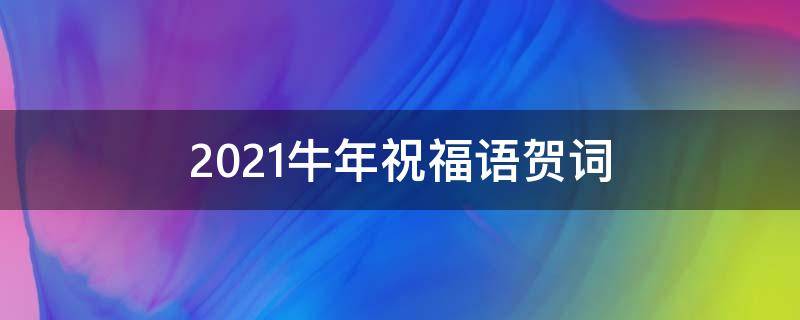 2021牛年祝福语贺词（2021 牛年祝福语）