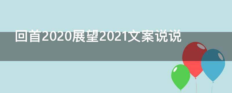 回首2021展望2021文案说说（回首2020,展望2021好文案）