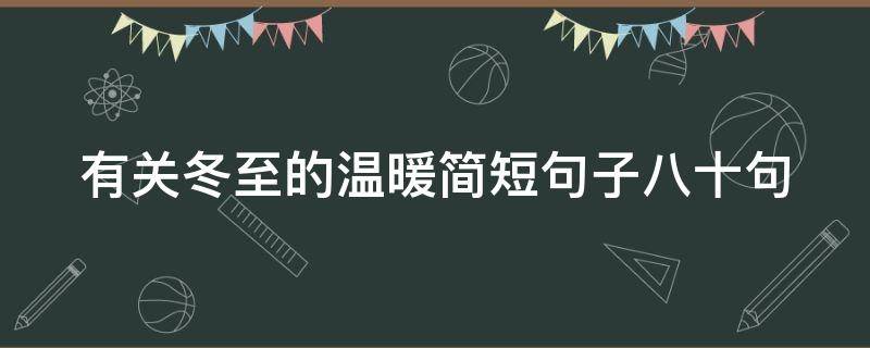 有关冬至的温暖简短句子八十句（有关冬至的温暖简短句子八十句图片）