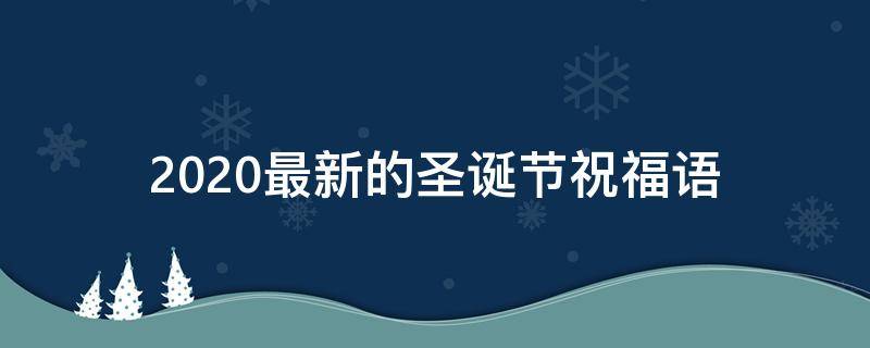 2021最新的圣诞节祝福语 2021最新的圣诞节祝福语是什么