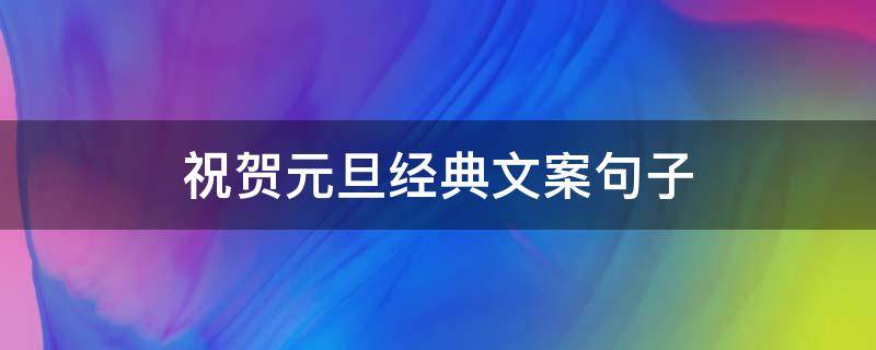 祝贺元旦经典文案句子（祝贺元旦经典文案句子图片）