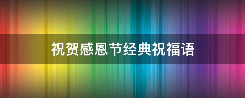 祝贺感恩节经典祝福语 祝贺感恩节经典祝福语短句