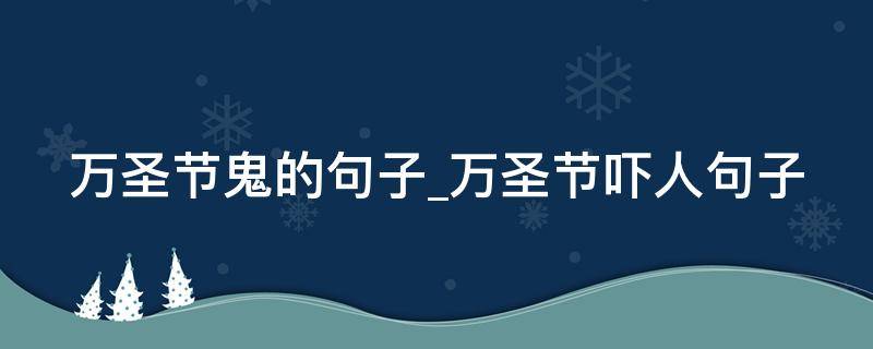 万圣节鬼的句子万圣节吓人句子 万圣节鬼话说说