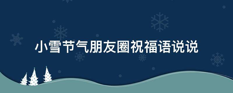小雪节气朋友圈祝福语说说 小雪节气朋友圈祝福语说说简短