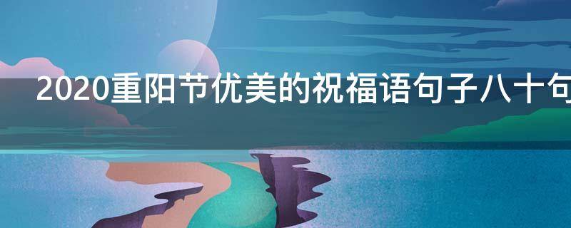 2021重阳节优美的祝福语句子八十句 重阳节祝福佳句